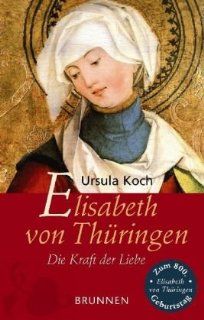 Elisabeth von Thringen. Die Kraft der Liebe Ursula Koch Bücher