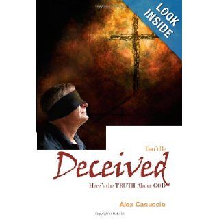 Don't Be Deceived Here's the Truth About God Alex Casuccio 9781432754877 Books