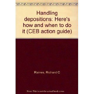 Handling depositions Here's how and when to do it (CEB action guide) Richard C Raines 9780762600700 Books