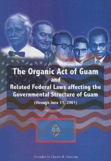 The Organic Act of Guam And Related Federal Laws Affecting the Governmental Structure of Guam (Through June 11, 2001) Charles H. Troutman 9781878453563 Books
