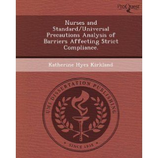 Nurses and Standard/Universal Precautions Analysis of Barriers Affecting Strict Compliance. Katherine Hyes Kirkland 9781249037972 Books
