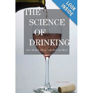The Science of Drinking How Alcohol Affects Your Body and Mind Amitava Dasgupta 9781442204102 Books