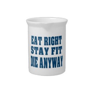 EAT RIGHT,STAY FIT,DIE ANYWAY BEVERAGE PITCHERS