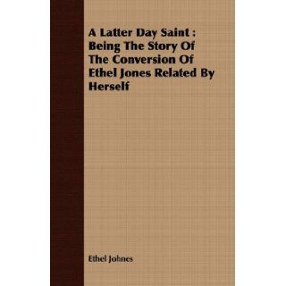 A Latter Day Saint Being The Story Of The Conversion Of Ethel Jones Related By Herself Ethel Johnes 9781443714655 Books