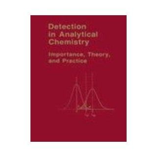 Detection in Analytical Chemistry Importance, Theory, and Practice (Acs Symposium Series) Lloyd A. Currie 9780841214453 Books