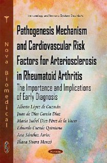 Pathogenesis Mechanism and Cardiovascular Risk Factors for Arteriosclerosis in Rheumatoid Arthritis The Importance and Implications of Early Diagnosi (Immunology and Immune System Disorders) Alberto Lopez De Guzmn, Alberto Lopez De Guzman 9781611227826