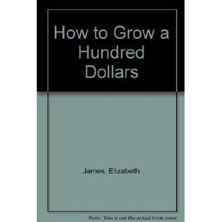 How to Grow a Hundred Dollars Elizabeth James 9780688418946 Books