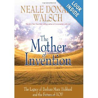 The Mother of Invention The Legacy of Barbara Marx Hubbard and the Future of YOU Neale Donald Walsch 9781401928988 Books