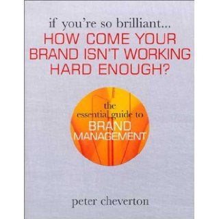 If You're So BrilliantHow Come your Brand isn't Working Hard Enough? The Essential Guide to Brand Management Peter Cheverton 9780749437282 Books