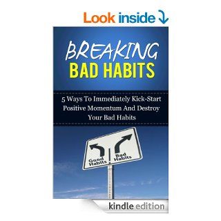 Breaking Bad Habits 5 Ways To Immediately Kick Start Positive Momentum And Destroy Your Bad Habits eBook Michael Dunar Kindle Store