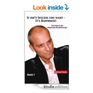 It isn't success you want   It's happiness The path to the happiness breakthrough eBook Matthias Poehm Kindle Store