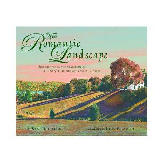 The Romantic Landscape Photographs in the Tradition of the New York Hudson Valley Painters Stan Lichens, Lois Guarino 9780764928895 Books