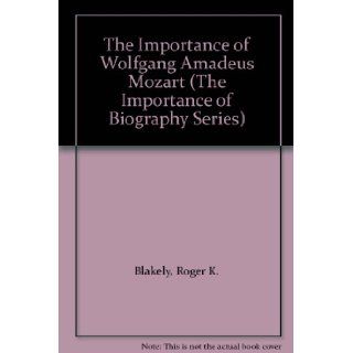 The Importance of Wolfgang Amadeus Mozart (The Importance of Biography Series) Roger K. Blakely 9781560060284 Books