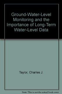 Ground Water Level Monitoring and the Importance of Long Term Water Level Data Charles J. Taylor, William M. Alley, Robert M. Hirsch 9780756727178 Books