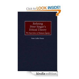 Refuting Peter Singer's Ethical Theory The Importance of Human Dignity   Kindle edition by Susan Krantz. Professional & Technical Kindle eBooks @ .