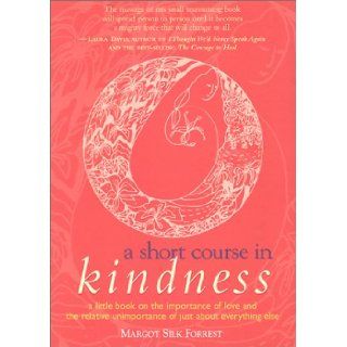 A Short Course in Kindness A Little Book on the Importance of Love and the Relative Unimportance of Just About  Margot Silk Forrest, Catherine Ryan Hyde 9780970804907 Books