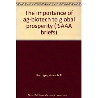The importance of ag biotech to global prosperity (ISAAA briefs) Anatole F Krattiger, Anatole F. Krattiger 9781892456076 Books
