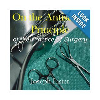 On the Antiseptic Principle of the Practice of Surgery Joseph Lister Books