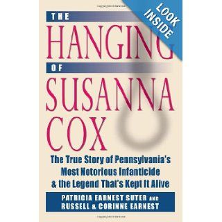 The Hanging of Susanna Cox The True Story of Pennsylvania's Most Notorious Infanticide and the Legend That's Kept It Alive Patricia Earnest Suter, Russell Earnest, Corrine Earnest, Don Yoder 9780811705608 Books