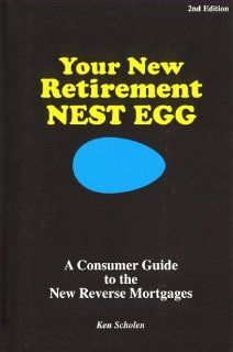 Your New Retirement Nest Egg A Consumer Guide to the New Reverse Mortgages Ken Scholen 9780963011992 Books