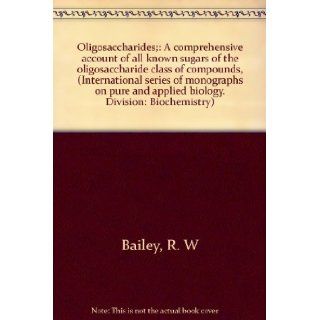 Oligosaccharides; A comprehensive account of all known sugars of the oligosaccharide class of compounds, (International series of monographs on pure and applied biology. Division Biochemistry) R. W Bailey Books