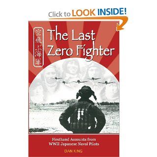 The Last Zero Fighter Firsthand Accounts from WWII Japanese Naval Pilots Dan King 9781468178807 Books