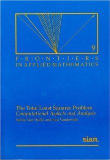 The Total Least Squares Problem Computational Aspects and Analysis (Frontiers in Applied Mathematics) Sabine Van Huffel, Joos Vandewalle 9780898712759 Books