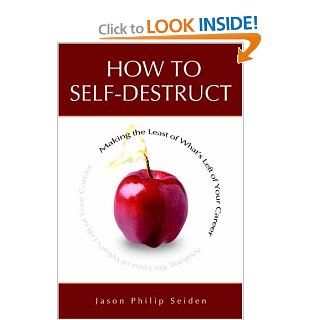 How To Self Destruct Making the Least of Whats Left of Your Career Jason Seiden 9780595399468 Books