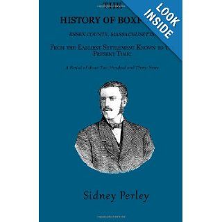 The History of Boxford, Essex County, Massachusetts From the Earliest Settlement Known to the Present Time A Period of about Two Hundred and Thirty Years Sidney Perley 9781601354181 Books