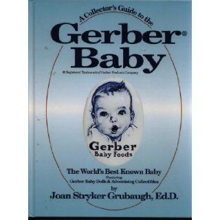 A Collector's Guide To The Gerber Baby The World's Best Known Baby Featuring Gerber Baby Dolls & Advertising Collectibles Joan Stryker Grubaugh Books
