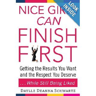 Nice Girls Can Finish First Getting the Results You Want and the Respect You Deserve . . . While Still Being Liked Daylle Deanna Schwartz 9780071609074 Books