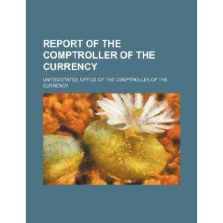 Report of the Comptroller of the Currency United States. Office of Currency 9781231452127 Books