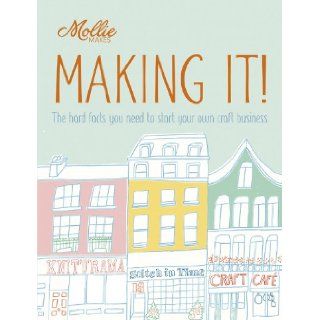 Mollie Makes Making It The Hard Facts You Need to Start Your Own Craft Business Clare Kelly 9781908449184 Books