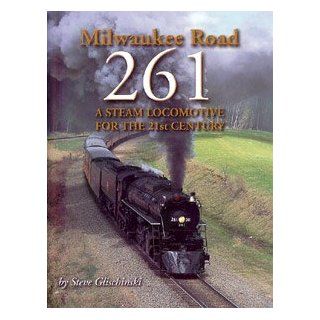 Milwaukee Road 261, A Steam Locomotive for the 21st Century Steve Glischinski Books