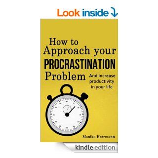 How to Approach your Procrastination Problem And increase productivity in your life (Why you do it and what to do about it now, cure procrastination) eBook Monika Herrmann Kindle Store