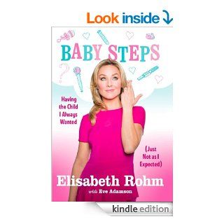 Baby Steps Having the Child I Always Wanted (Just Not as I Expected) eBook Elisabeth Rohm, Eve Adamson Kindle Store
