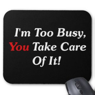 I'm Too Busy, You Take Care Of It Mouse Pad