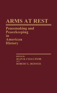 Arms at Rest Peacemaking and Peacekeeping in American History (Contributions in American History) (9780313246425) Robert L Beisner, Joan R Challinor Books