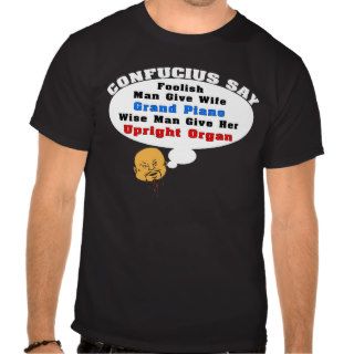 Confucius Say Give Wife Upright Organ T Shirts