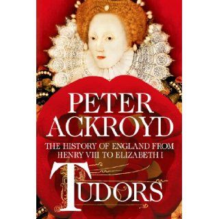 Tudors The History of England from Henry VIII to Elizabeth I Peter Ackroyd 9781250054609 Books