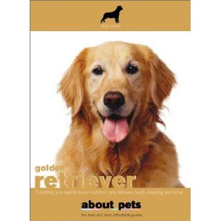Golden Retriever Everything You Need to Know    Nutrition, Care, Behavior, Health, Breeding and More (About Pets) About Pets 9781596872387 Books