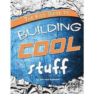 The Kids Guide to Building Cool Stuff (Hardcover)