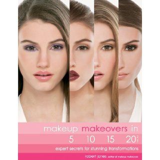 Makeup Makeovers in 5, 10, 15, and 20 Minutes Expert Secrets for Stunning Transformations Robert Jones 9781592333714 Books