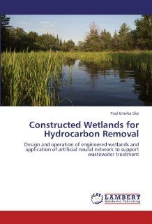 Constructed Wetlands for Hydrocarbon Removal Design and operation of engineered wetlands and application of artificial neural network to support wastewater treatment Paul Emeka Eke 9783846510421 Books