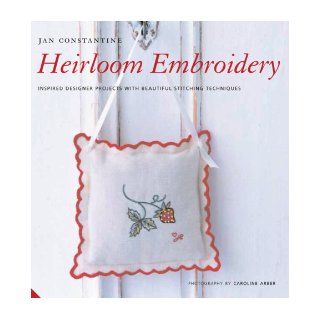 Heirloom Embroidery Inspired Designer Projects with Beautiful Stitching Techniques Jan Constantine, Caroline Arber Books