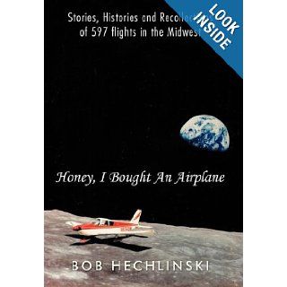 Honey, I Bought an Airplane Stories, Histories and Recollections of 597 Flights in the Midwest Bob Hechlinski 9781463439934 Books