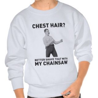 Overly Manly Man   Shave chest hair with chainsaw Pullover Sweatshirts