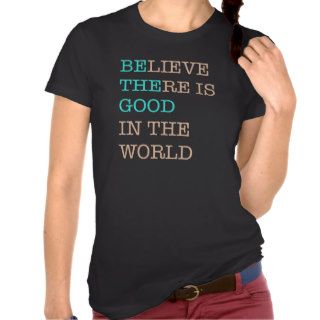 Believe There Is Good In The World T Shirt