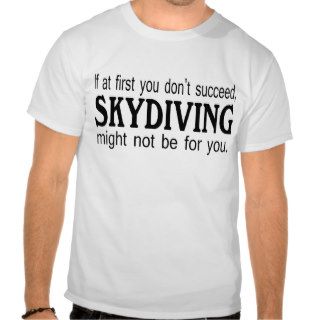 If At First you Dont Succeed Skydiving Might Not B Shirts