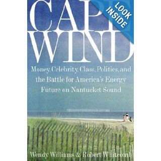 Cape Wind Money, Celebrity, Class, Politics, and the Battle for Our Energy Future on Nantucket Sound Wendy Williams, Robert Whitcomb Books